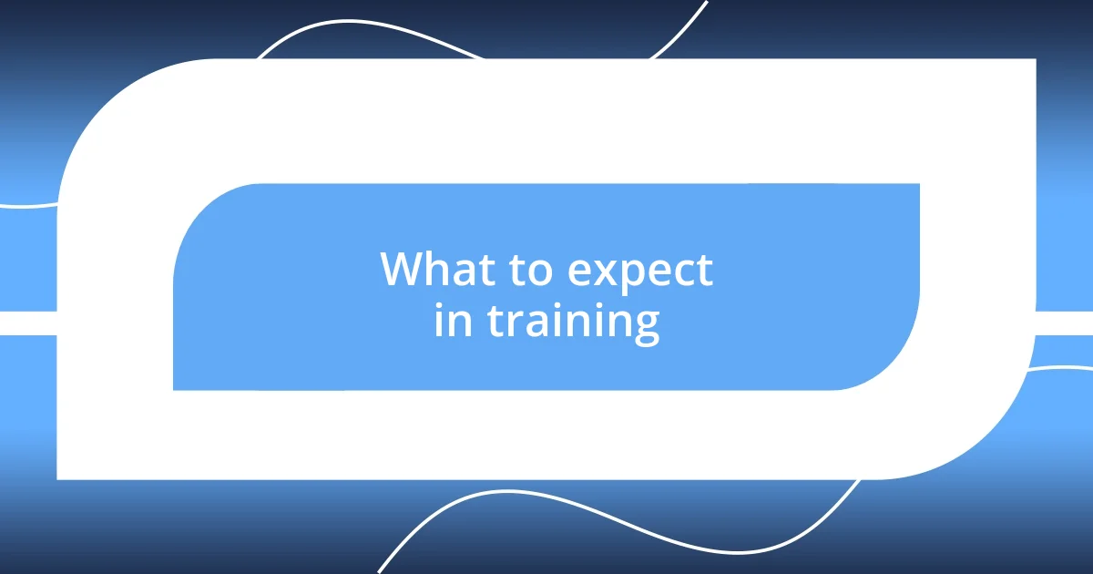 What to expect in training